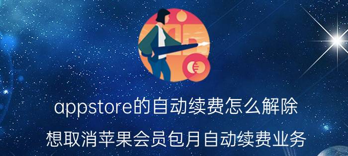 appstore的自动续费怎么解除 想取消苹果会员包月自动续费业务？